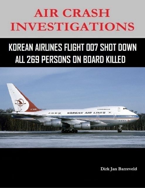 Air Crash Investigations – Korean Air Lines Flight 007 Shot Down – All 269 Persons On Board Killed, Dirk Barreveld