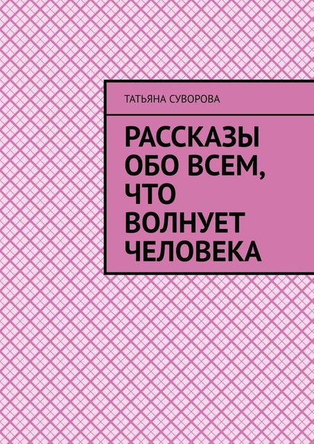 Рассказы обо всем, что волнует человека, Татьяна Суворова