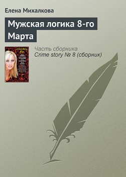 Мужская логика 8-го Марта, Елена Михалкова