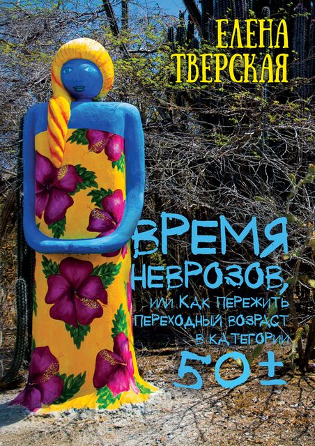 Время неврозов, или Как пережить переходный возраст в категории 50, Елена Тверская