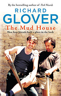The Mud House: How Four Friends Built a Place in the Australian Bush, Richard Glover