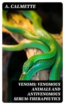 Venoms: Venomous Animals and Antivenomous Serum-therapeutics, A. Calmette