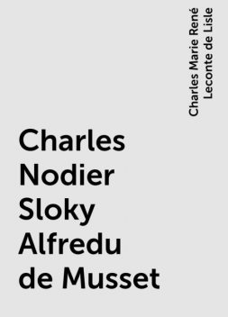 Charles Nodier Sloky Alfredu de Musset, Charles Marie René Leconte de Lisle