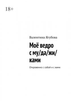 Мое ведро с му/да/жи/ками. Откровенно с собой и с вами, Валентина Ягубова