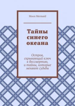 Тайны синего океана. Остров, скрывающий ключ к бессмертию, и тайны, которые меняют судьбы, Moon Mermaid