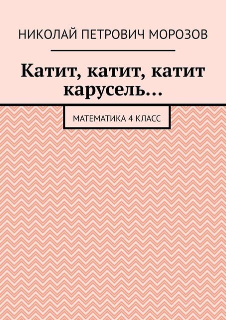 Катит, катит, катит карусель…. Математика 4 класс, Николай Морозов