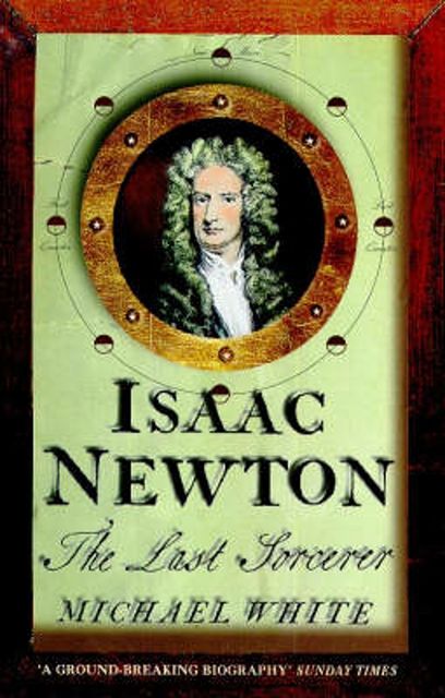 Isaac Newton: The Last Sorcerer, Michael White