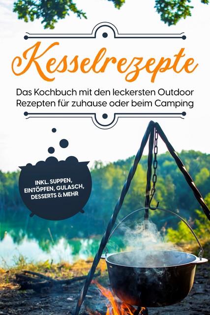 Kesselrezepte: Das Kochbuch mit den leckersten Outdoor Rezepten für zuhause oder beim Camping– inkl. Suppen, Eintöpfen, Gulasch, Desserts & mehr, Matthias Falkner