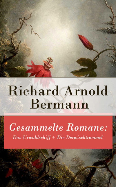 Gesammelte Romane: Das Urwaldschiff + Die Derwischtrommel, Richard Arnold Bermann