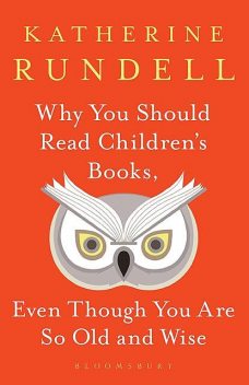 Why You Should Read Children's Books, Even Though You Are So Old and Wise, Katherine Rundell