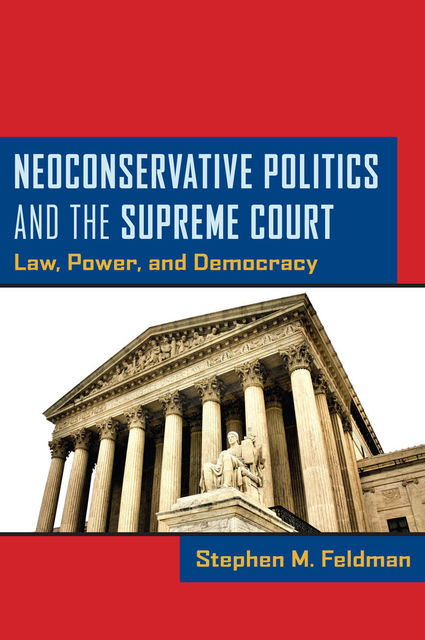 Neoconservative Politics and the Supreme Court, Stephen M.Feldman