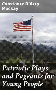 Patriotic Plays and Pageants for Young People, Constance D'Arcy Mackay