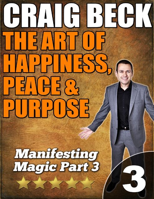 The Art of Happiness, Peace & Purpose: Manifesting Magic Part 3, Craig Beck