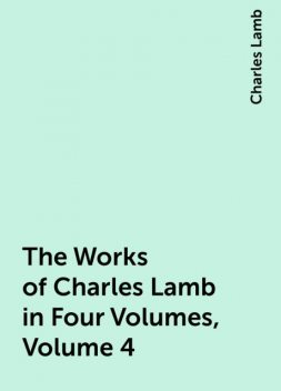 The Works of Charles Lamb in Four Volumes, Volume 4, Charles Lamb