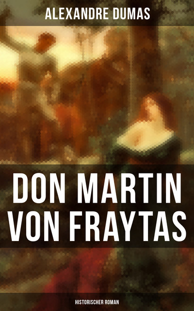 Don Martin von Fraytas: Historischer Roman, Alexandre Dumas