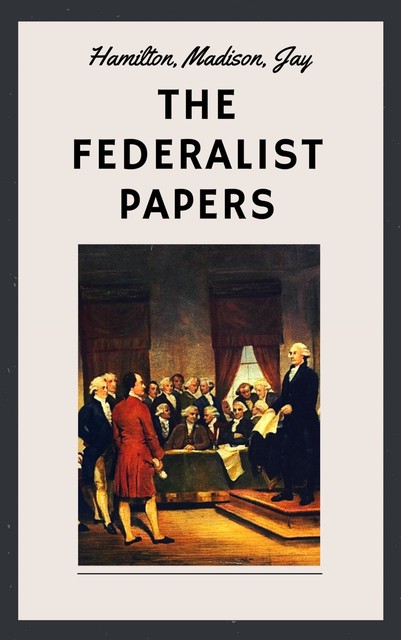 Selected Federalist Papers, Alexander Hamilton, James Madison, John Jay