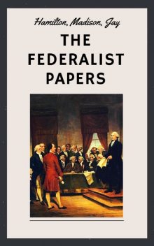 Selected Federalist Papers, Alexander Hamilton, James Madison, John Jay