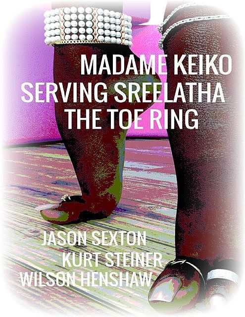 Madame Keiko – Serving Sreelatha – The Toe Ring, Kurt Steiner, Wilson Henshaw, Jason Sexton