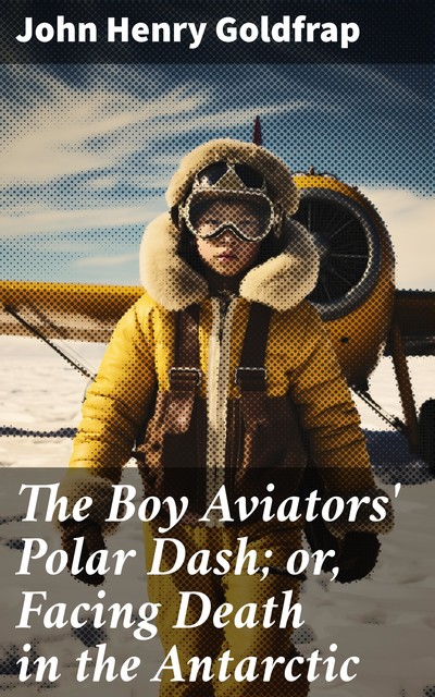 The Boy Aviators' Polar Dash; or, Facing Death in the Antarctic, John Henry Goldfrap