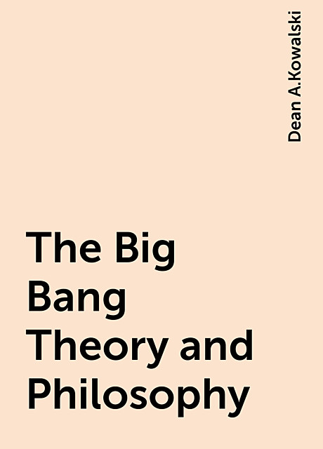 The Big Bang Theory and Philosophy, Dean A.Kowalski