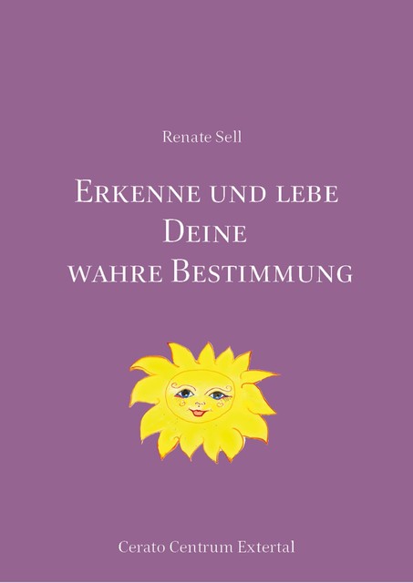 Erkenne und lebe Deine wahre Bestimmung, Renate Sell