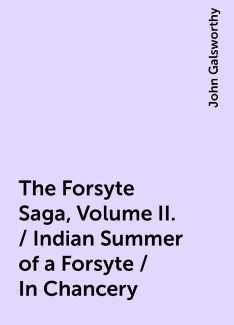 The Forsyte Saga, Volume II. / Indian Summer of a Forsyte / In Chancery, John Galsworthy