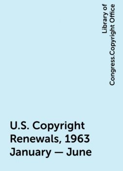 U.S. Copyright Renewals, 1963 January - June, Library of Congress.Copyright Office