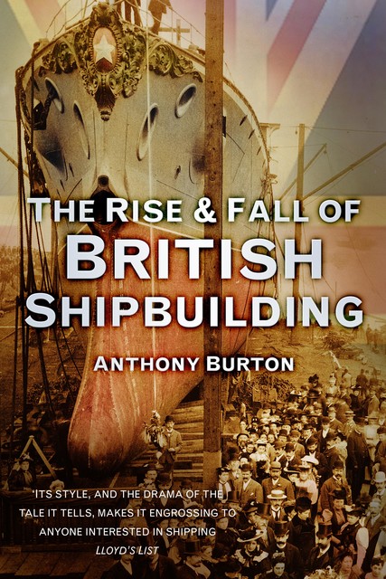 The Rise and Fall of British Shipbuilding, Anthony Burton