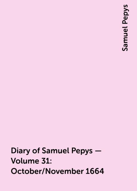 Diary of Samuel Pepys — Volume 31: October/November 1664, Samuel Pepys