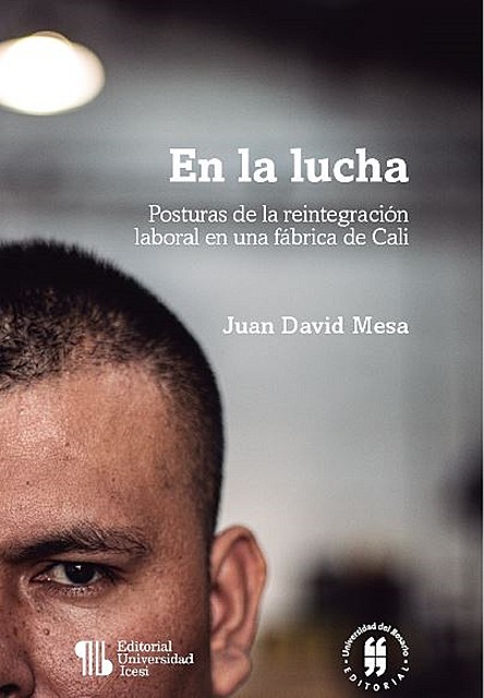 En la lucha – Posturas de la reintegración laboral en una fábrica de Cali, Juan David Mesa