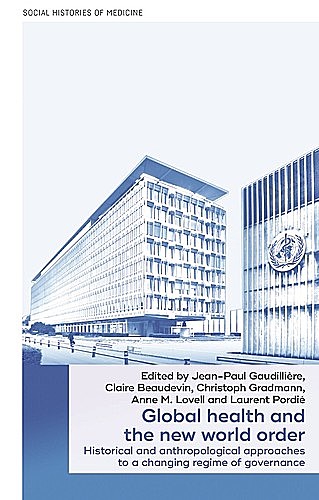 Global health and the new world order, Jean-Paul Gaudillière, Anne Lovell, Christoph Gradmann, Claire Beaudevin, Laurent Pordié