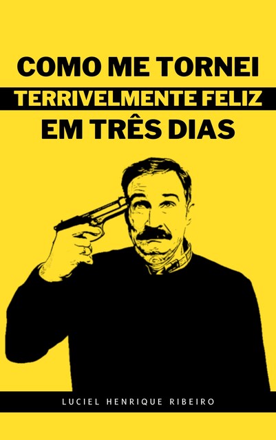 Como Me Tornei Terrivelmente Feliz Em Três Dias, Luciel Henrique Ribeiro