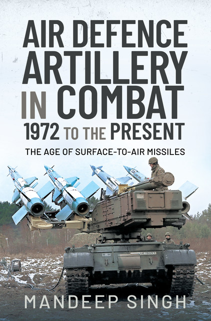 Air Defence Artillery in Combat, 1972 to the Present, Mandeep Singh