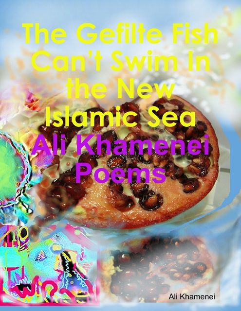 The Gefilte Fish Can’t Swim In the New Islamic Sea: Ali Khamenei Poems, Ali Khamenei