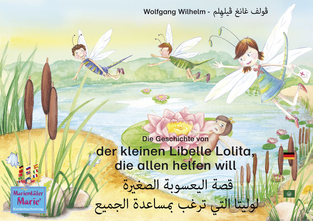 Die Geschichte von der kleinen Libelle Lolita, die allen helfen will. Deutsch-Arabisch. الأَلمانِيَّة-العَربِيَّة. قصة اليعسوبة الصغيرة لوليتا التي ترغب بمساعدة الجميع, Wolfgang Wilhelm