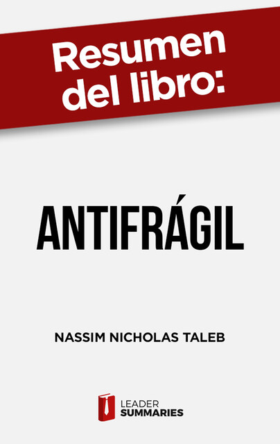 Resumen del libro «Antifrágil» de Nassim Nicholas Taleb, Leader Summaries