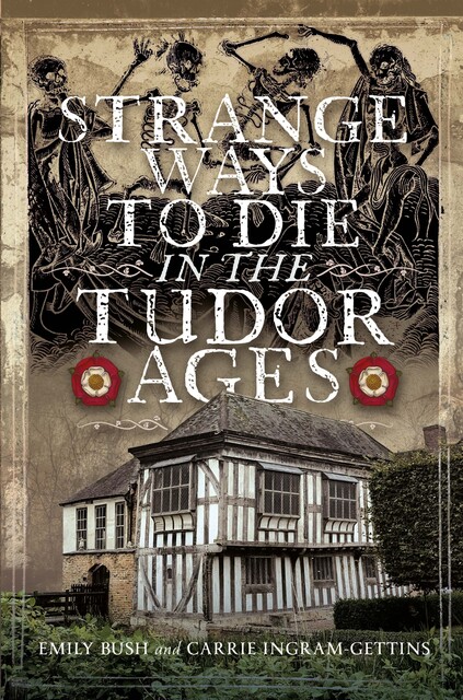Strange Ways To Die in the Tudor Ages, Carrie Ingram-Gettins, Emily Bush