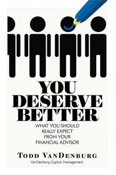 You Deserve Better: What You Should Really Expect From Your Financial Advisor, Todd VanDenburg