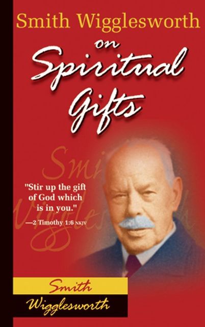 Smith Wigglesworth on Spiritual Gifts, Smith Wigglesworth