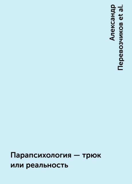 Парапсихология - трюк или реальность, Александр Перевозчиков, Б.В. Раушенбах, Д.И. Дубровский, И.М. Коган, Л.И. Баженов