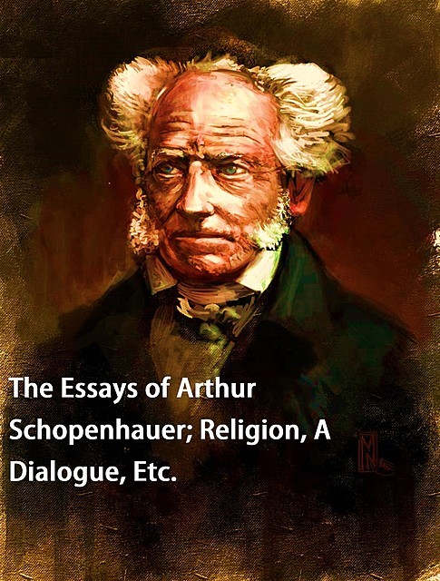 The Essays of Arthur Schopenhauer; Religion, a Dialogue, Etc, Arthur Schopenhauer