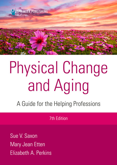 Physical Change and Aging, Seventh Edition, Elizabeth A. Perkins, EdD, FT, CMP, GNP, Mary Jean Etten, Sue V. Saxon, FGSA, FAAIDD, RNLD