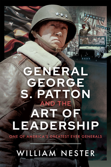 General George S. Patton and the Art of Leadership, William Nester