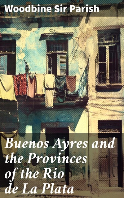 Buenos Ayres and the Provinces of the Rio de La Plata, Woodbine Parish