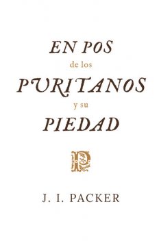 En pos de los puritanos y su piedad, J.I. Packer