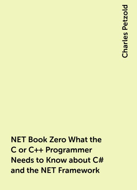 NET Book Zero What the C or C++ Programmer Needs to Know about C# and the NET Framework, Charles Petzold