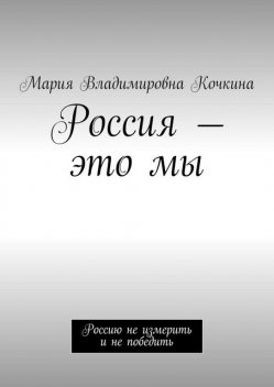 Россия — это мы. Россию не измерить и не победить, Мария Кочкина