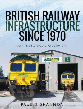 British Railway Infrastructure Since 1970, Paul D Shannon
