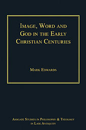 Image, Word and God in the Early Christian Centuries, Mark Edwards