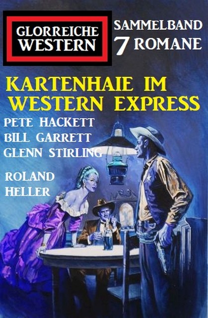 Kartenhaie im Western Express: Sammelband Glorreiche Western 7 Romane, Pete Hackett, Glenn Stirling, Roland Heller, Bill Garrett